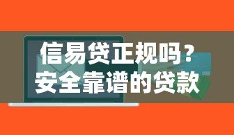 信易贷正规吗？安全靠谱的贷款平台解析