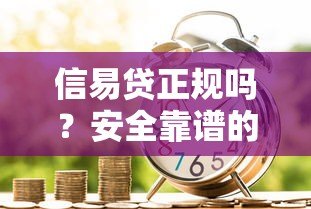 信易贷正规吗？安全靠谱的贷款平台解析