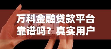 万科金融贷款平台靠谱吗？真实用户评测与贷款攻略