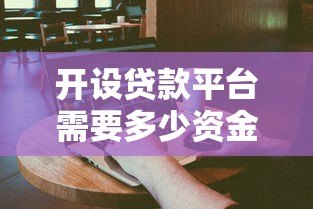 开设贷款平台需要多少资金？全面解析启动成本与运营费用