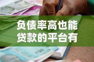 负债率高也能贷款的平台有哪些?2023最新推荐及申请攻略 负债率高也能贷款的平台有哪些?2023最新推荐及申请攻略
