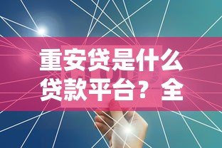 重安贷是什么贷款平台？全面解析产品特点与申请流程