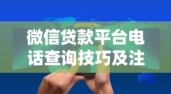 微信贷款平台电话查询技巧及注意事项 微信贷款平台电话查询技巧及注意事项