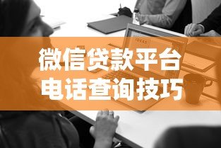 微信贷款平台电话查询技巧及注意事项 微信贷款平台电话查询技巧及注意事项
