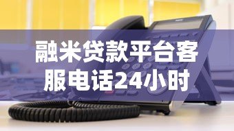 融米贷款平台客服电话24小时服务指南及联系方式