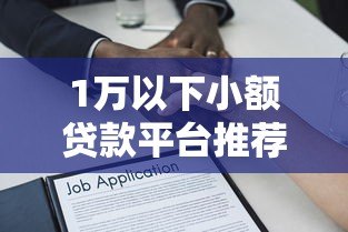 1万以下小额贷款平台推荐：快速到账且合规的借款渠道