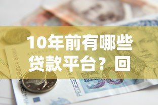 10年前有哪些贷款平台?回顾这些真实存在的借贷渠道 10年前有哪些贷款平台?回顾这些真实存在的借贷渠道