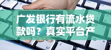 广发银行有流水贷款吗？真实平台产品解析