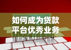 如何成为贷款平台优秀业务员？实战技巧全解析