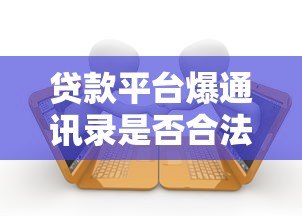 贷款平台爆通讯录是否合法？逾期催收真相与应对方法