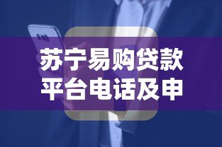 苏宁易购贷款平台电话及申请全攻略:快速获取资金联系方式 苏宁易购贷款平台电话及申请全攻略:快速获取资金联系方式