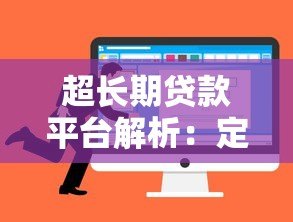 超长期贷款平台解析：定义、优势与选择指南