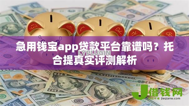 急用钱宝app贷款平台靠谱吗?托合提真实评测解析 急用钱宝app贷款平台靠谱吗?托合提真实评测解析
