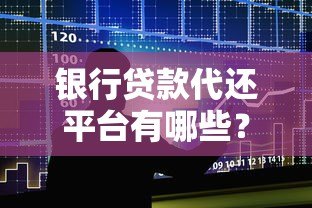银行贷款代还平台有哪些?十大正规渠道推荐及使用指南 银行贷款代还平台有哪些?十大正规渠道推荐及使用指南