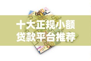 十大正规小额贷款平台推荐：靠谱借贷渠道全解析