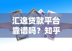 汇逸贷款平台靠谱吗？知乎用户真实评价与利率解析