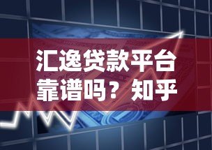 汇逸贷款平台靠谱吗？知乎用户真实评价与利率解析