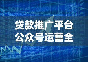 贷款推广平台公众号运营全攻略：5大核心策略解析