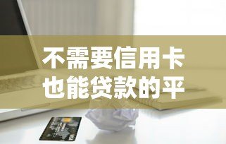不需要信用卡也能贷款的平台推荐