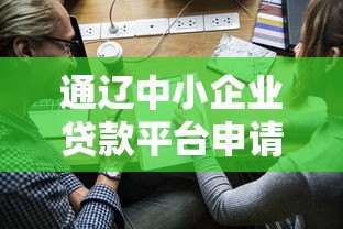 通辽中小企业贷款平台申请指南:政策解析与实操流程 通辽中小企业贷款平台申请指南:政策解析与实操流程