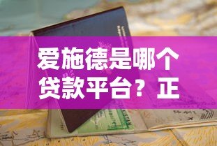爱施德是哪个贷款平台？正规贷款渠道解析及申请指南