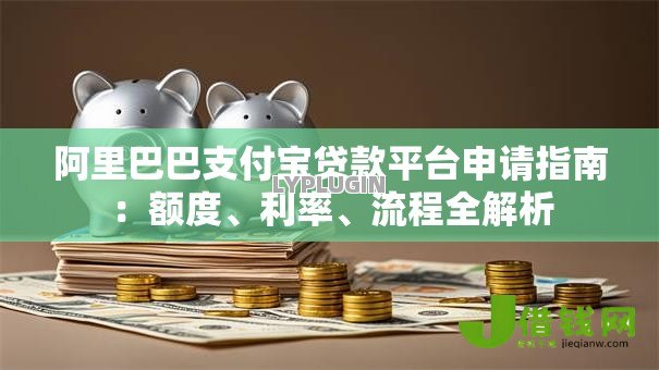 阿里巴巴支付宝贷款平台申请指南：额度、利率、流程全解析
