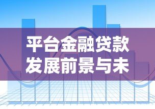 平台金融贷款发展前景与未来趋势分析 平台金融贷款发展前景与未来趋势分析