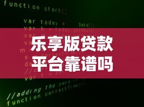 乐享版贷款平台靠谱吗?真实使用体验大揭秘 乐享版贷款平台靠谱吗?真实使用体验大揭秘