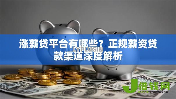 涨薪贷平台有哪些?正规薪资贷款渠道深度解析 涨薪贷平台有哪些?正规薪资贷款渠道深度解析