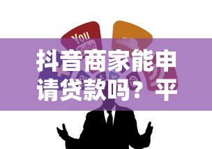 抖音商家能申请贷款吗？平台及第三方贷款渠道全解析