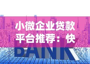 小微企业贷款平台推荐：快速审批+低利率，解决资金难题