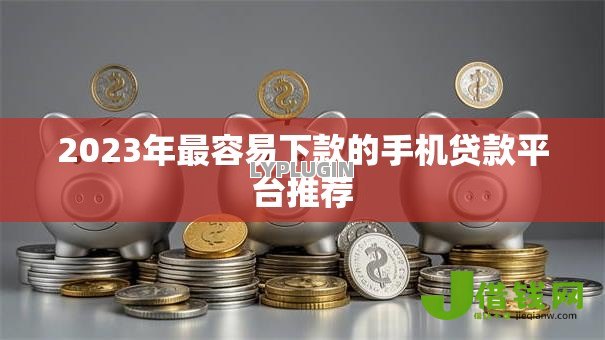 2023年最容易下款的手机贷款平台推荐