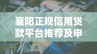 襄阳正规信用贷款平台推荐及申请指南