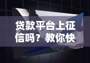 贷款平台上征信吗？教你快速辨别方法及影响分析