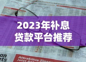 2023年补息贷款平台推荐:哪些平台更靠谱? 2023年补息贷款平台推荐:哪些平台更靠谱?