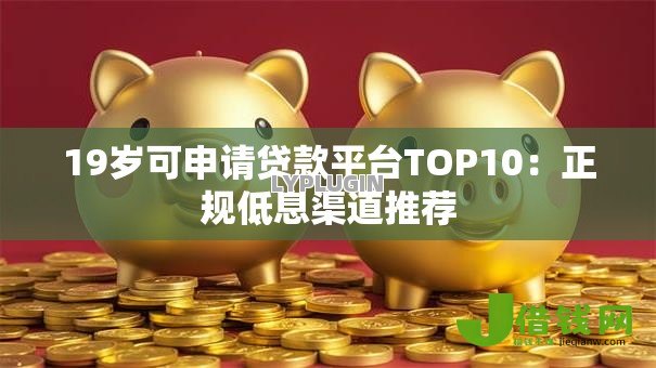 19岁可申请贷款平台TOP10:正规低息渠道推荐 19岁可申请贷款平台TOP10:正规低息渠道推荐