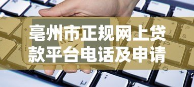 亳州市正规网上贷款平台电话及申请指南 亳州市正规网上贷款平台电话及申请指南