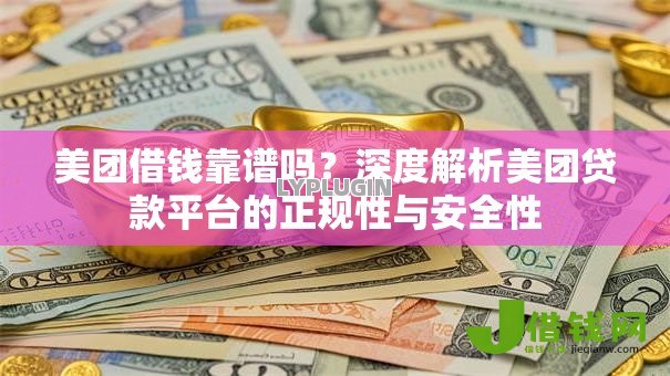 美团借钱靠谱吗?深度解析美团贷款平台的正规性与安全性 美团借钱靠谱吗?深度解析美团贷款平台的正规性与安全性