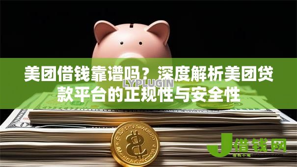 美团借钱靠谱吗?深度解析美团贷款平台的正规性与安全性 美团借钱靠谱吗?深度解析美团贷款平台的正规性与安全性