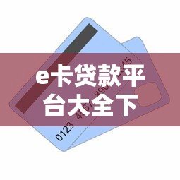 e卡贷款平台大全下载推荐:正规渠道一网打尽 e卡贷款平台大全下载推荐:正规渠道一网打尽
