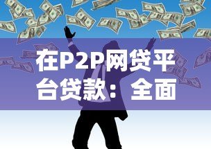 在P2P网贷平台贷款:全面解析与实用指南 在P2P网贷平台贷款:全面解析与实用指南