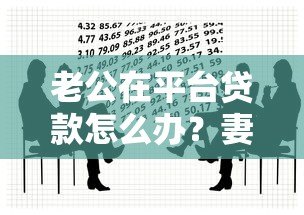 老公在平台贷款怎么办?妻子必看的应对指南 老公在平台贷款怎么办?妻子必看的应对指南