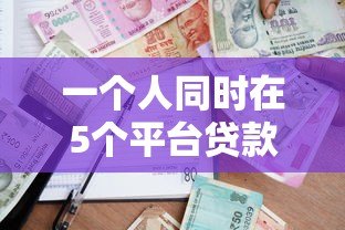 一个人同时在5个平台贷款的风险与应对指南