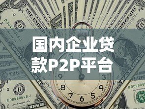 国内企业贷款P2P平台盘点及选择指南 国内企业贷款P2P平台盘点及选择指南