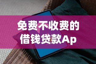 免费不收费的借钱贷款App平台推荐：安全下载指南
