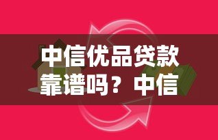 中信优品贷款靠谱吗?中信银行旗下贷款平台深度解析 中信优品贷款靠谱吗?中信银行旗下贷款平台深度解析