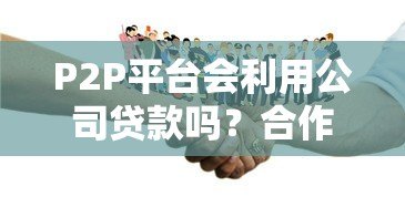 P2P平台会利用公司贷款吗？合作风险与合规解析