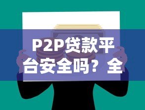 P2P贷款平台安全吗？全面解析风险与注意事项