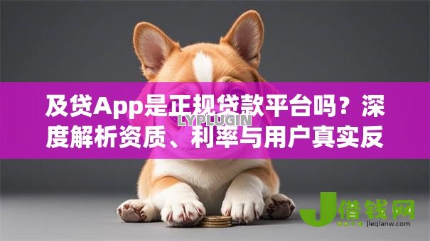 及贷App是正规贷款平台吗?深度解析资质、利率与用户真实反馈 及贷App是正规贷款平台吗?深度解析资质、利率与用户真实反馈