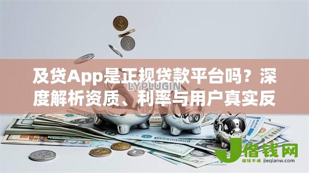 及贷App是正规贷款平台吗?深度解析资质、利率与用户真实反馈 及贷App是正规贷款平台吗?深度解析资质、利率与用户真实反馈